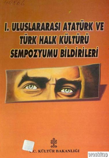 Kültür ve Turizm Bakanlığı Yayınları, 1. Uluslararası Atatürk ve Türk Halk Kültürü Sempozyumu Bildirileri (6 - 7 Ekim 2000), Kolektif