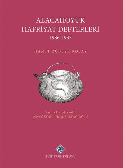 Türk Tarih Kurumu, Alacahöyük Hafriyatı Defterleri 1936-1937, Hamit Zübeyr Koşay , Aliye Öztan , Hatçe Baltacıoğlu