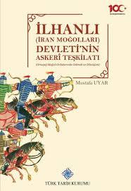 Türk Tarih Kurumu, İlhanlı (İran Moğolları) Devleti’nin Askeri Teşkilatı Ortaçağ Moğol Ordularında Gelenek ve Dönüşüm, Mustafa Uyar