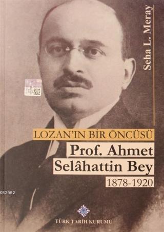 Türk Tarih Kurumu, Lozan’ın Bir Öncüsü Prof. Ahmet Selahattin Bey (1878-1920), Seha L. Meray