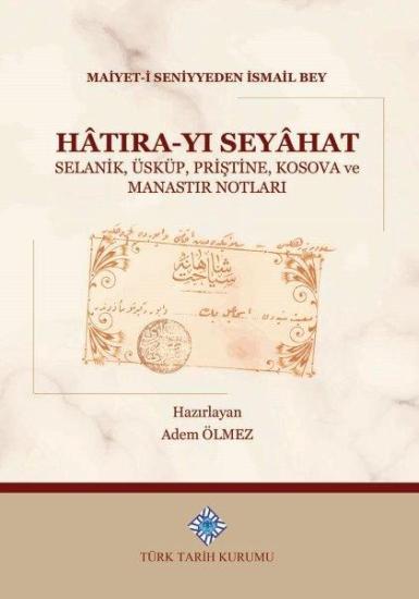 Türk Tarih Kurumu, Hâtıra-Yı Seyâhat Selanik, Üsküp, Priştine, Kosova ve Manastır Notları, Maiyet-İ Seniyyeden İsmail Bey , Adem Ölmez (Haz.)