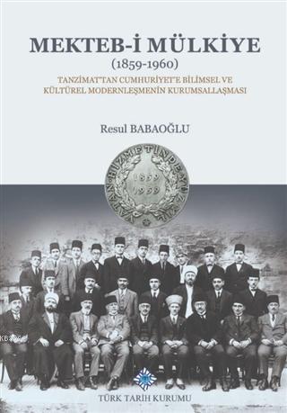 Türk Tarih Kurumu, Mekteb-i Mülkiye (1859-1960)-Tanzimat’tan Cumhuriyet’e Bilimsel ve Kültürel Modernleşmenin Kurumsallaşması, Resul Babaoğlu