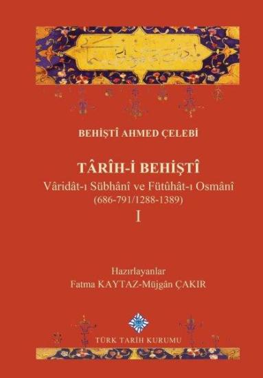 Türk Tarih Kurumu, Târih-i Behiştî Vâridât-ı Sübhânî ve Fütûhât-ı Osmânî (686-791/1288-1389) I, Behiştî Ahmed Çelebi , Fatma Kaytaz , Müjgân Çakır