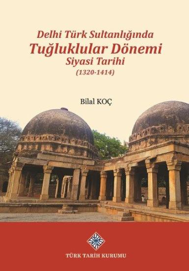 Türk Tarih Kurumu, Delhi Türk Sultanlığında Tuğluklar Dönemi Siyasi Tarihi (1320-1414), Bilal Koç