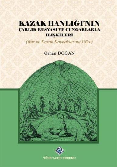 Türk Tarih Kurumu, Kazak Hanlığı’nın Çarlık Rusyası ve Cungarlarla İlişkileri (Rus ve Kazak Kaynaklarına Göre), Orhan Doğan