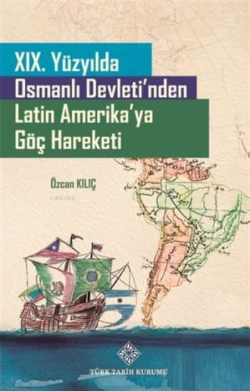 Türk Tarih Kurumu, XIX. Yüzyılda Osmanlı Devleti’nden Latin Amerika’ya Göç Hareketi, Özcan Kılıç