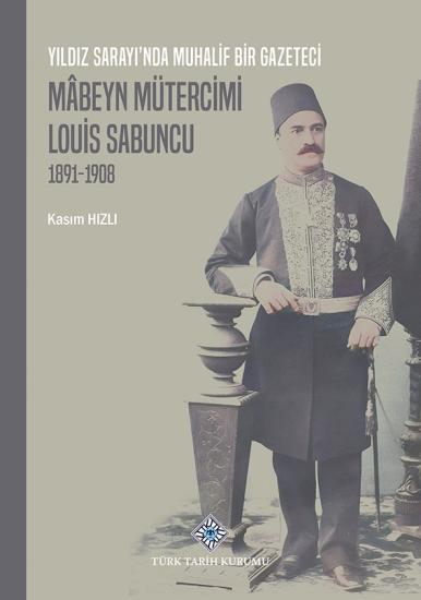 Türk Tarih Kurumu, Yıldız Sarayı’nda Muhalif Bir Gazeteci Mâbeyn Mütercimi Louis Sabuncu(1891-1908), Kasım Hızlı