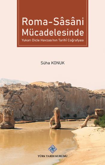 Türk Tarih Kurumu, Roma - Sâsâni Mücadelesinde Yukarı Dicle Havzası’nın Tarihî Coğrafyası, Süha Konuk