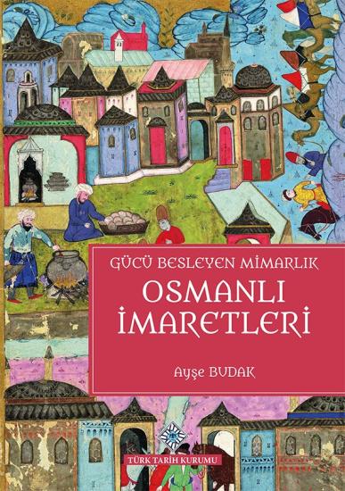 Türk Tarih Kurumu, Gücü Besleyen Mimarlık Osmanlı İmaretleri, Ayşe Budak