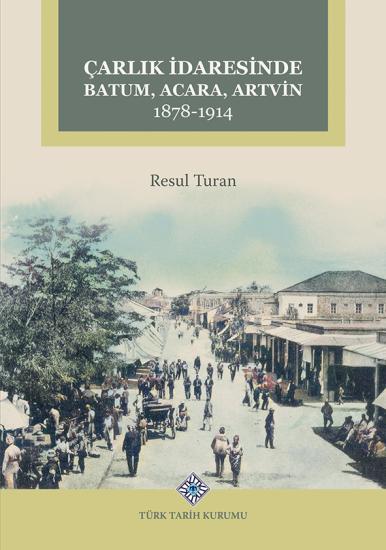 Türk Tarih Kurumu, Çarlık İdaresinde Batum, Acara, Artvin 1878-1914, Resul Turan