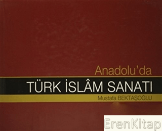 Diyanet İşleri Başkanlığı Yayınları, Anadolu’da Türk İslam Sanatı, Mustafa Bektaşoğlu