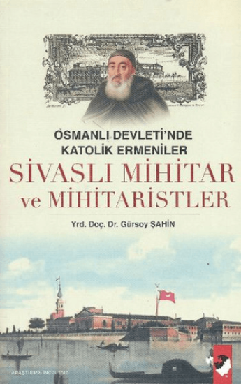 IQ Kültür Sanat Yayıncılık, Sivaslı Mihitar ve Mihitaristler - Osmanlı Devletinde Katolik Ermeniler (1676-1749), Gürsoy Şahin