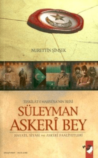 IQ Kültür Sanat Yayıncılık, Teşkilat-ı Mahsusa’nın Reisi Süleyman Askeri Bey - Hayatı, Siyasi ve Askeri Faaliyetleri, Nurettin Şimşek