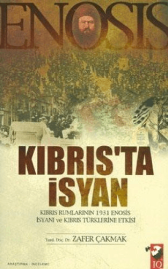 IQ Kültür Sanat Yayıncılık, Kıbrıs’ta İsyan - Kıbrıs Rumlarının 1931 Enosis İsyanı ve Kıbrıs Türklerine Etkisi, Zafer Çakmak