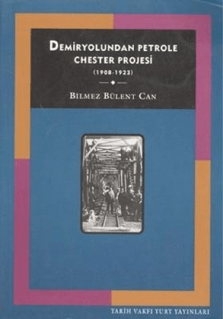 Tarih Vakfı Yurt Yayınları, Demiryolundan Petrole Chester Projesi (1908-1923), Bilmez Bülent Can