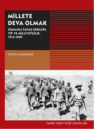 Tarih Vakfı Yurt Yayınları, Millete Deva Olmak - Osmanlı Savaş Esirleri, Tıp ve Milliyetçilik, 1914-1939, Yücel Yanıkdağ