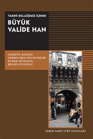 Tarih Vakfı Yurt Yayınları, Tarihi Belleğimiz İçinde Büyük Valide Han, Ayşegül Baykan, Belkıs Uluoğlu, Burak Sevingen ,