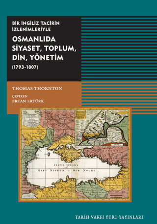 Tarih Vakfı Yurt Yayınları, Osmanlıda Siyaset, Toplum, Din, Yönetim (1793-1807) - Bir İngiliz Tacirin İzlenimleriyle, Thomas Thornton