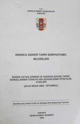 Genelkurmay ATASE Başkanlığı, Onuncu Askeri Tarih Sempozyumu Bildirileri : Soğuk Savaş Dönemi ve Sonrası Savaş Tarihi Sonuçlarının Türkiye’nin Güvenliğine Stratejik Etkileri ( 20 - 22 Nisan 2005 İstan