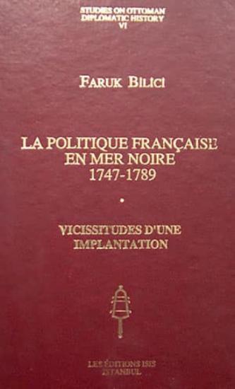 Isis Press, La Politique Française en Mer Noire 1747 : 1789 : Vicissitudes d’une Implantation, Faruk Bilici