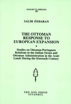 Isis Press, The Ottoman Response to European Expansion. Studies on Ottoman : Portuguese Relations in the Indian Ocean and Ottoman Administration in the Arab Lands During the Sixteenth Century, Salih Ö