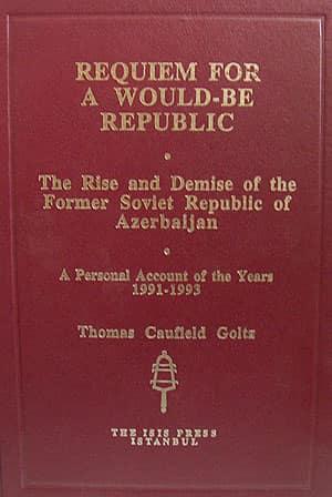 Isis Press, Requiem for a Would : Be Republic. the Rise and Demise of the Former Soviet Republic of Azerbaijan. A Personal Account of the Years 1991 : 1993., Thomas Caufield Goltz