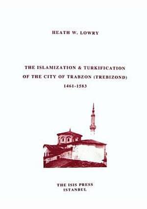 Isis Press, The Islamization & Turkification of The City of Trabzon (Trebizond) 1461-1583, Heath W. Lowry