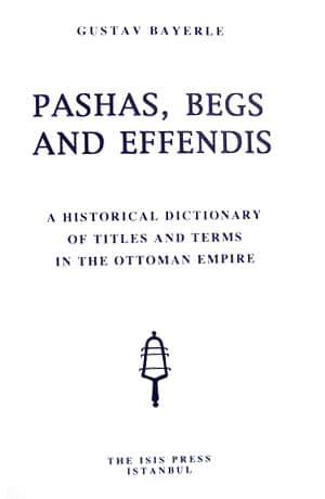 Isis Press, Pashas, Begs, and Effendis. A Historical Dictionary of Titles and Terms in the Ottoman Empire, Gustav Bayerle