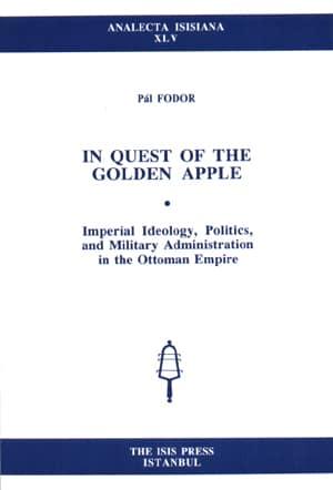 Isis Press, In Quest of the Golden Apple : Imperial Ideology, Politics, and Military Administration in the Ottoman Empire, Pal Fodor