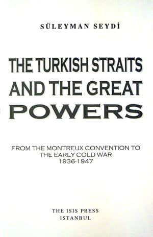 Isis Press, The Turkish Straits and the Great Powers : from the Montreux Convention to the Early Cold War,1936 : 1947, Süleyman Seydi