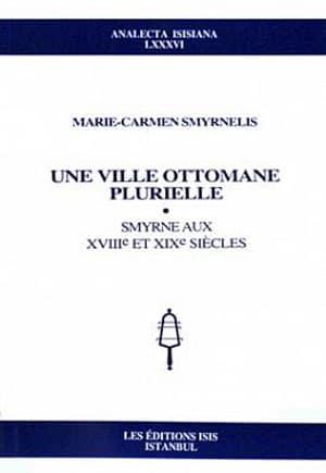 Isis Press, Une Ville Ottomane Plurielle : Smyrne aux XVIIIe et XIXe Siecles, Marie - Carmen Smyrnelis