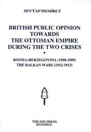 Isis Press, British Public Opinion Towards the Ottoman Empire during the Two Crises : Bosnia : Herzegovina ( 1908 : 1909 ) the Balkan Wars ( 1912 : 1913 ), Sevtap Demirci