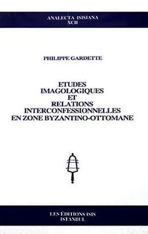 Isis Press, Etudes Imagologiques et Relations Interconfessionnelles en Zone Byzantino : Ottomane, Philippe Gardette