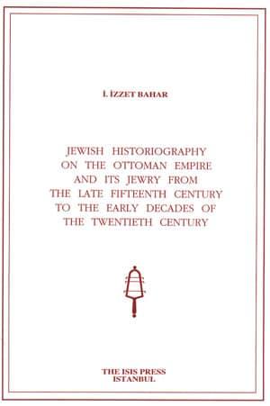 Isis Press, Jewish Historiography on the Ottoman Empire and Its Jewry from the Late Fifteenth Century to the Early Decades of the Twentieth Century, İ. İzzet Bahar