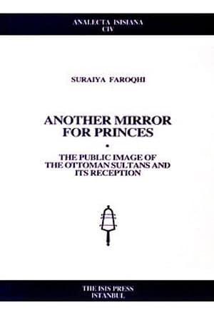 Isis Press, Another Mirror for Princes : The Public Image of the Ottoman Sultans and Its Reception, Suraiya Faroqhi