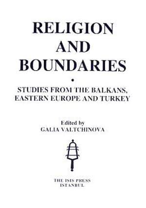 Isis Press, Religion and Boundaries ; Studies from the Balkans, Eastern Europe and Turkey, Galia Valtchinova