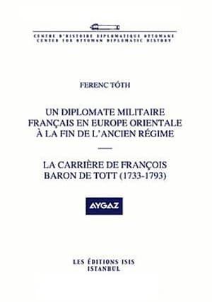 Isis Press, Un Diplomate militaire Français en Europe Orientale a la fin de l’ancien regime : la Carriere de François Baron de Tott ( 1733 : 1793 ), Ferenc Toth