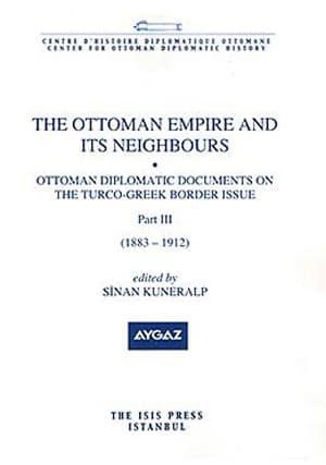 Isis Press, The Ottoman Empire and its Neighbours 1c ( Part 3 ) Ottoman Diplomatic Documents on the Turco : Greek Border ( 1883 : 1912 ), Sinan Kuneralp