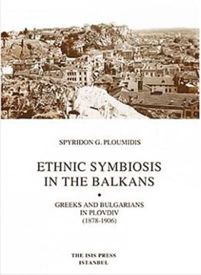 Isis Press, Ethnic Symbiosis in the Balkans Greeks and Bulgarians in Plovdiv ( 1878 : 1906 ), Spyridon G. Ploumidis