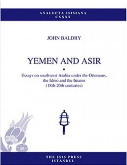 Isis Press, Yemen and Asir : Essays on Southwest Arabia under Ottomans Idrisi and Imams 18th : 20th Centuries, John Baldry