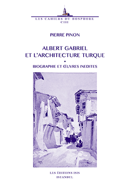 Isis Press, Albert Gabriel (1883-1972) et l’architecture Turque biographie et œuvres inedites, Pierre Pinon