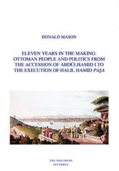 Isis Press, Eleven Years in The Making : Ottoman People and Politics from The Accession of Abdülhamid I to The Execution of Halil Hamid Paşa, Donald Mason