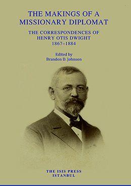 Isis Press, The Makings of a Missionary Diplomat : The Correspondences of Henry Otis Dwight, 1867–1884, Brandon D. Johnson