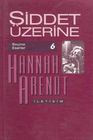 Şiddet Üzerine - Seçme Eserler 6, Hannah Arendt