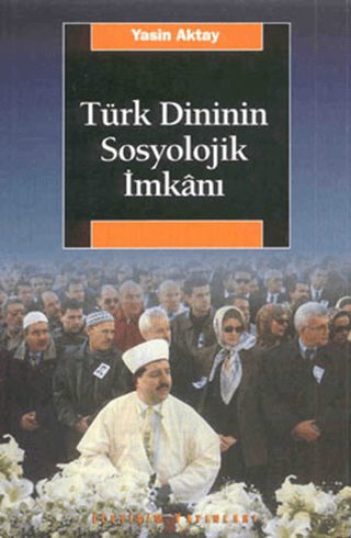 Türk Dininin Sosyolojik İmkanı - İslam Protestanlığı ve Alevilik, Yasin Aktay