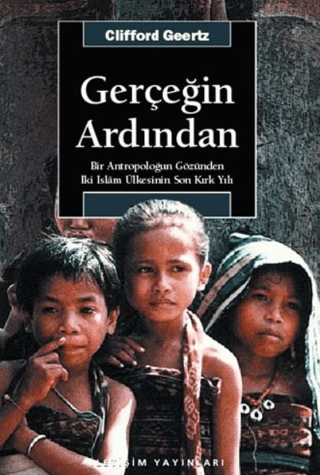 Gerçeğin Ardından: Bir Antropoloğun Gözünden İki İslam Ülkesinin Son Kırk Yılı, Clifford Geertz