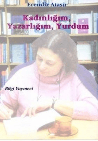 Bilgi Yayınevi, Kadınlığım, Yazarlığım, Yurdum, Erendiz Atasü