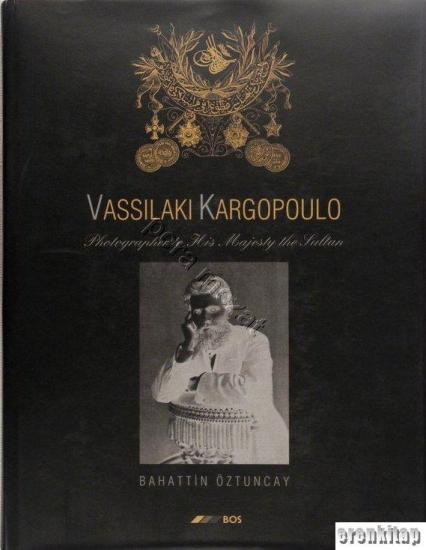 BOS, Vassilaki Kargopoulo : Photographer to His Majesty the Sultan, Bahattin Öztuncay