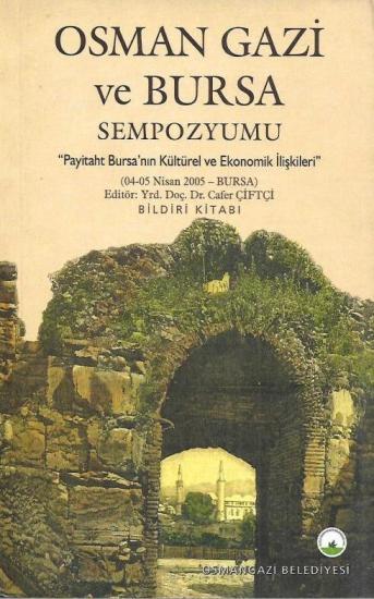 Bursa Osmangazi Belediyesi, Osman Gazi ve Bursa Sempozyumu Payitaht Bursa’nın Kültürel ve Ekonomik İlişkileri Bildiri Kitabı (04 - 05 Nisan 2005 - Bursa), Kolektif