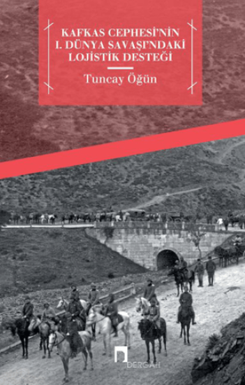 Dergah Yayınları, Kafkas Cephesi’nin I. Dünya Savaşı’ndaki Lojistik Desteği, Tuncay Öğün